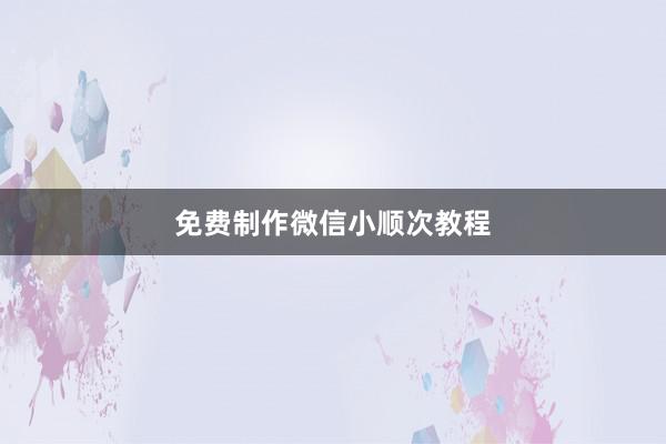 免费制作微信小顺次教程