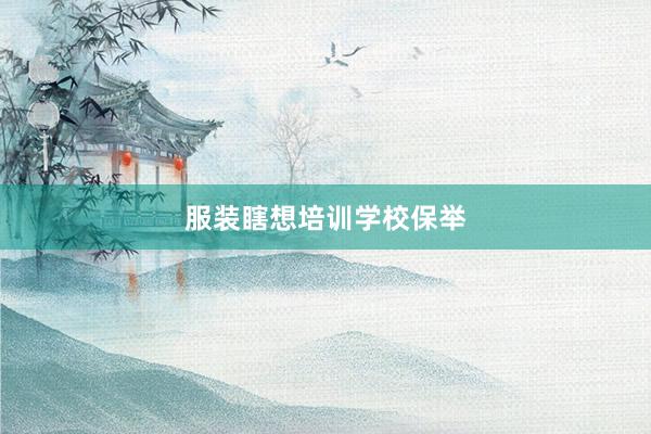 服装瞎想培训学校保举