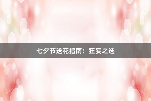 七夕节送花指南：狂妄之选