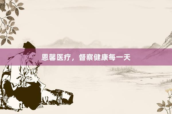 恩馨医疗，督察健康每一天