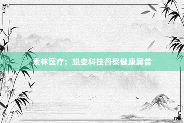 索林医疗：蜕变科技督察健康曩昔