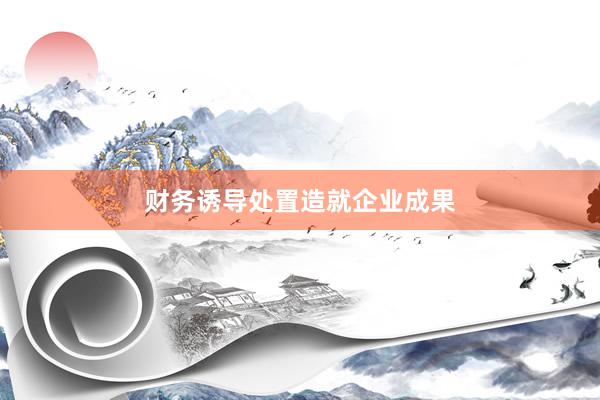 财务诱导处置造就企业成果