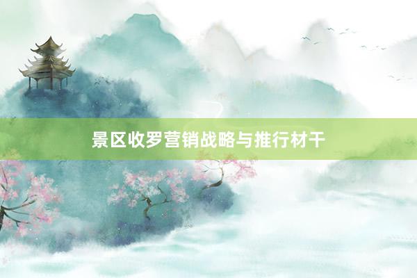 景区收罗营销战略与推行材干
