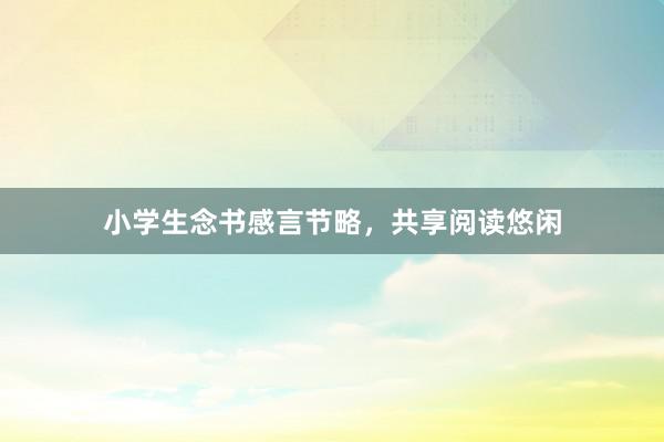 小学生念书感言节略，共享阅读悠闲